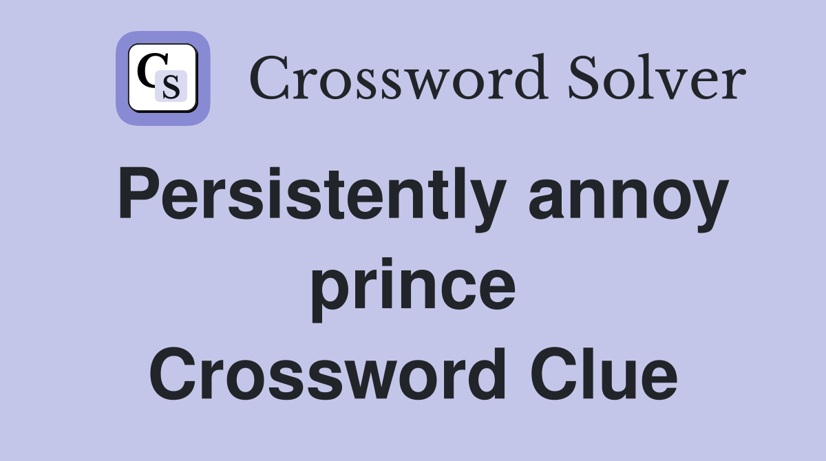 Persistently annoy prince Crossword Clue