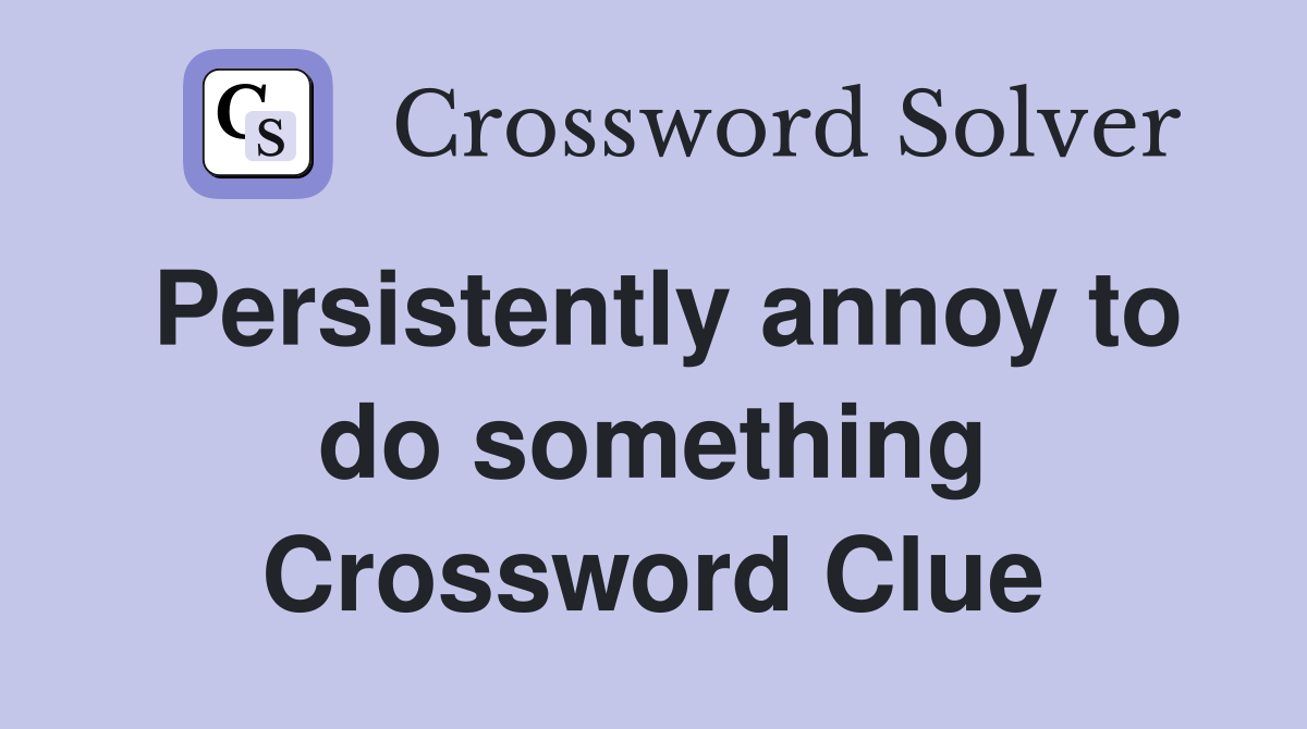 Persistently annoy to do something Crossword Clue