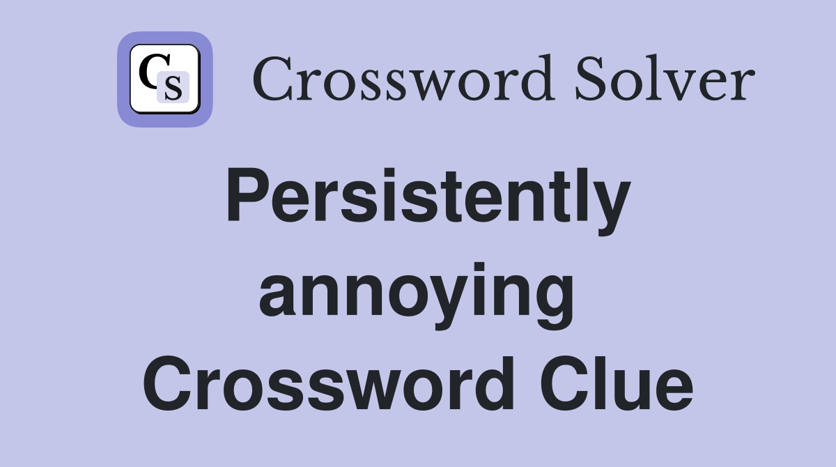 Persistently annoying Crossword Clue