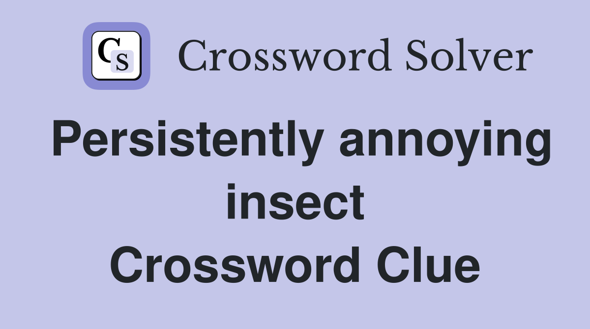 Persistently annoying insect Crossword Clue