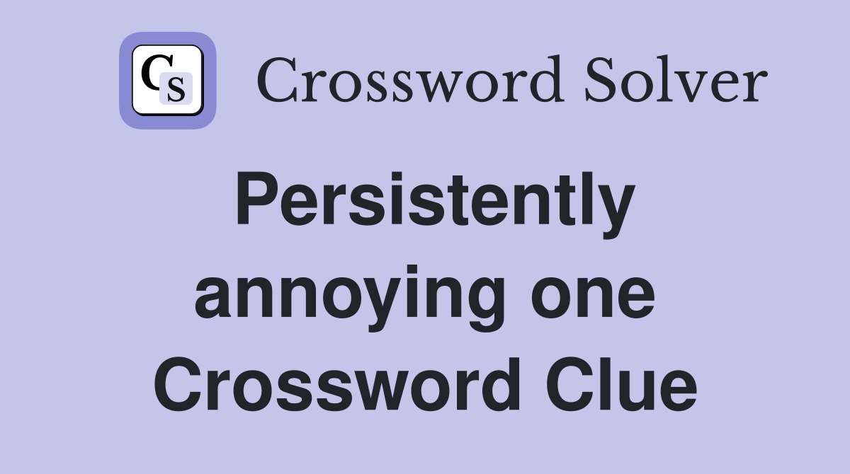 Persistently annoying one Crossword Clue