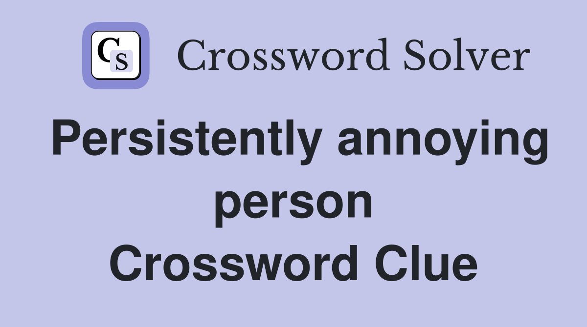 Persistently annoying person Crossword Clue