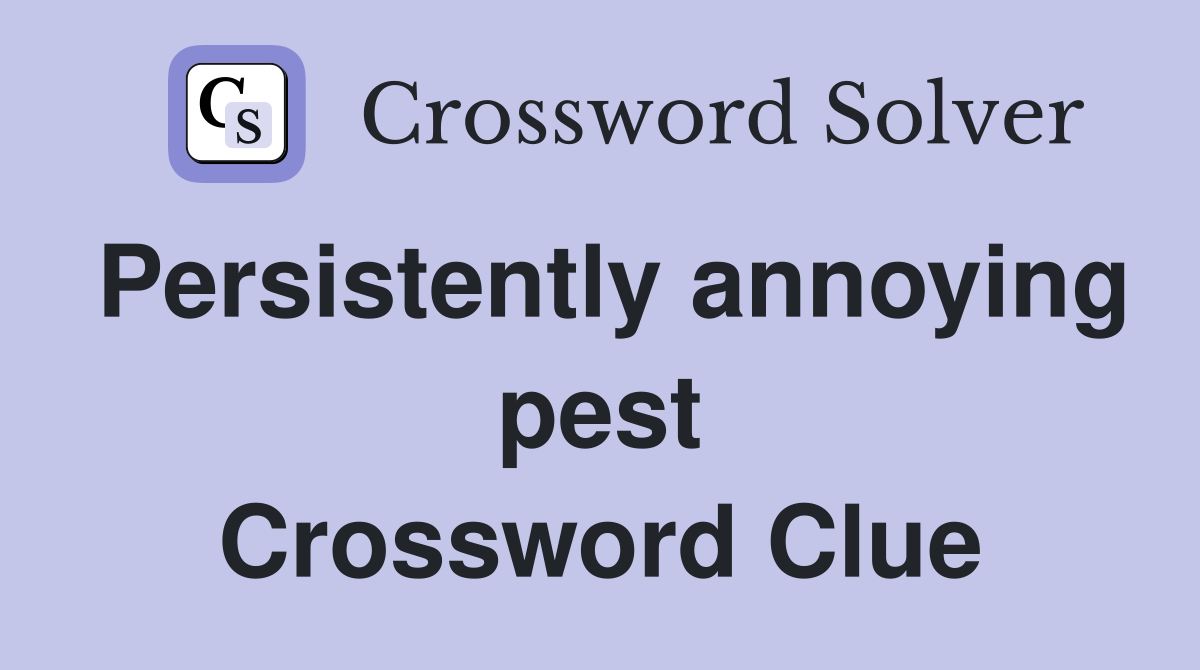 Persistently annoying pest Crossword Clue