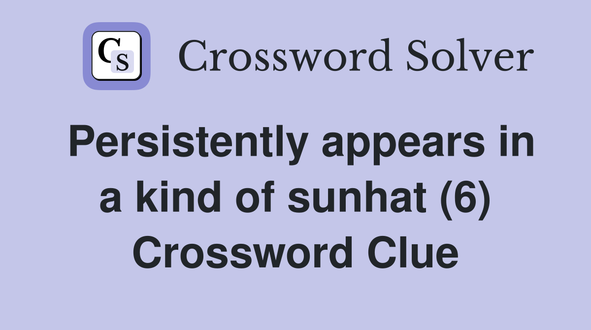 Persistently appears in a kind of sunhat (6) Crossword Clue