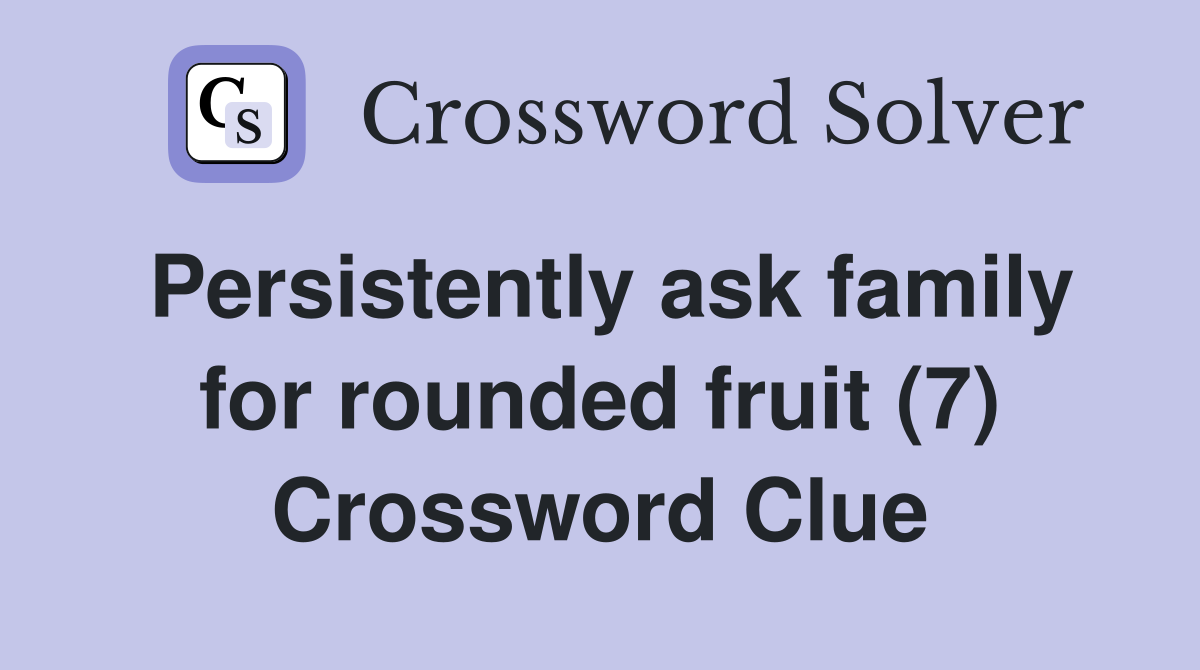 Persistently ask family for rounded fruit (7) Crossword Clue
