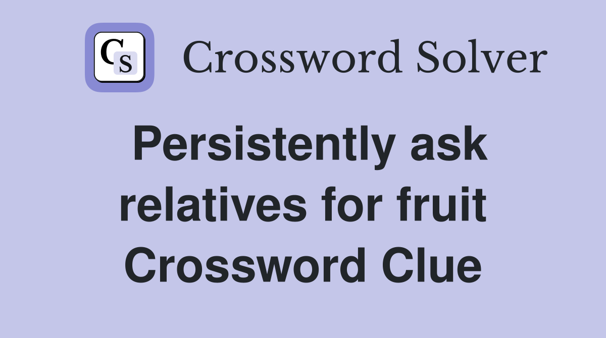 Persistently ask relatives for fruit Crossword Clue