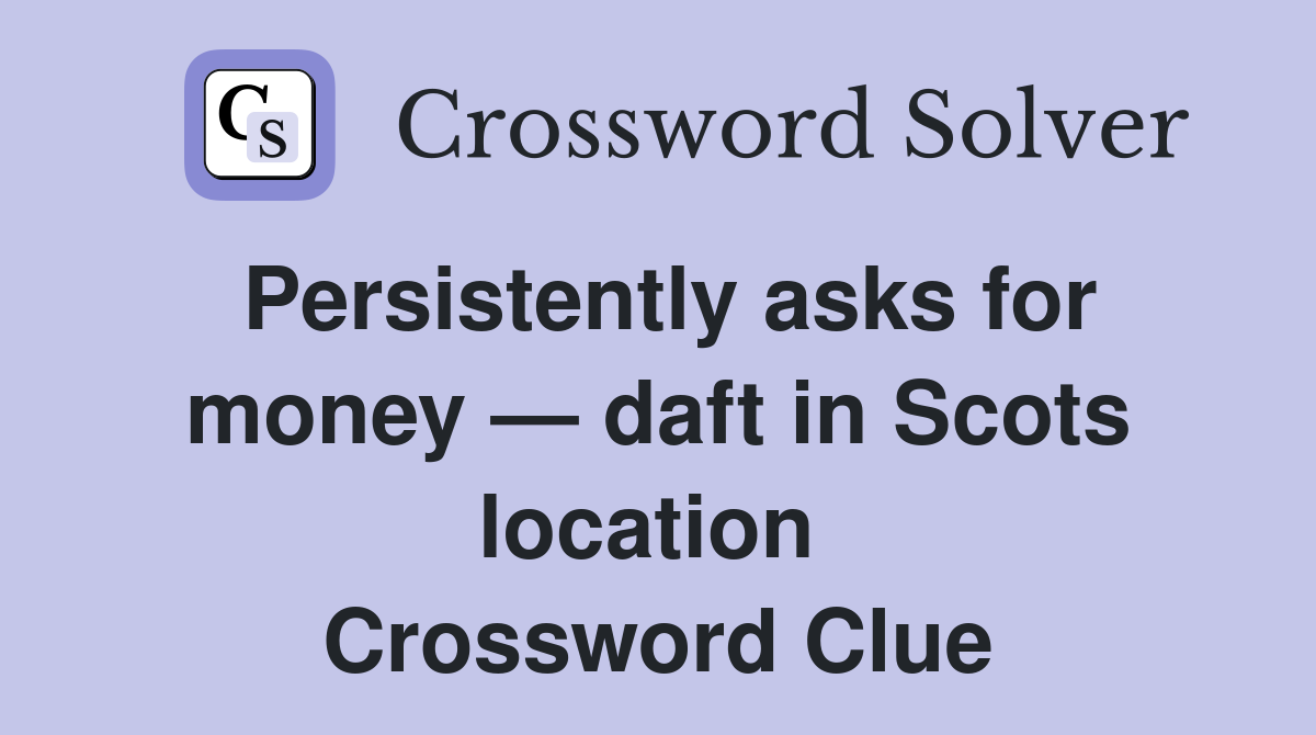 Persistently asks for money — daft in Scots location  Crossword Clue