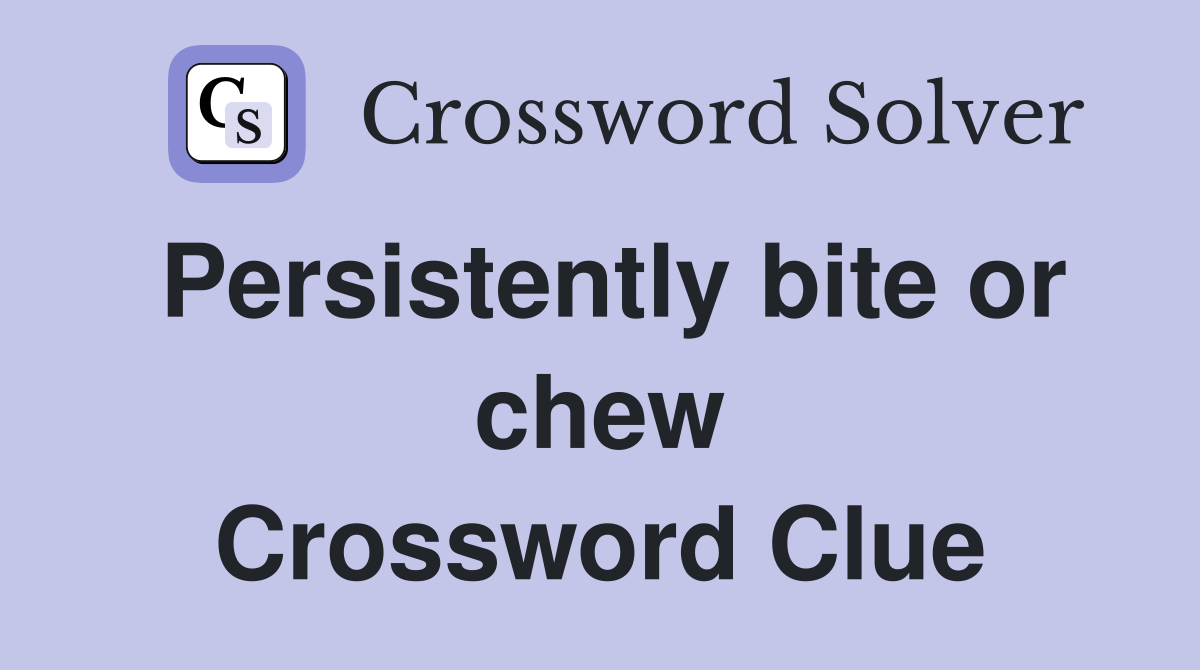 Persistently bite or chew Crossword Clue