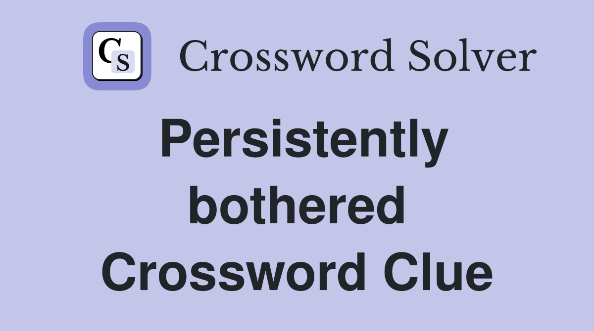 Persistently bothered Crossword Clue