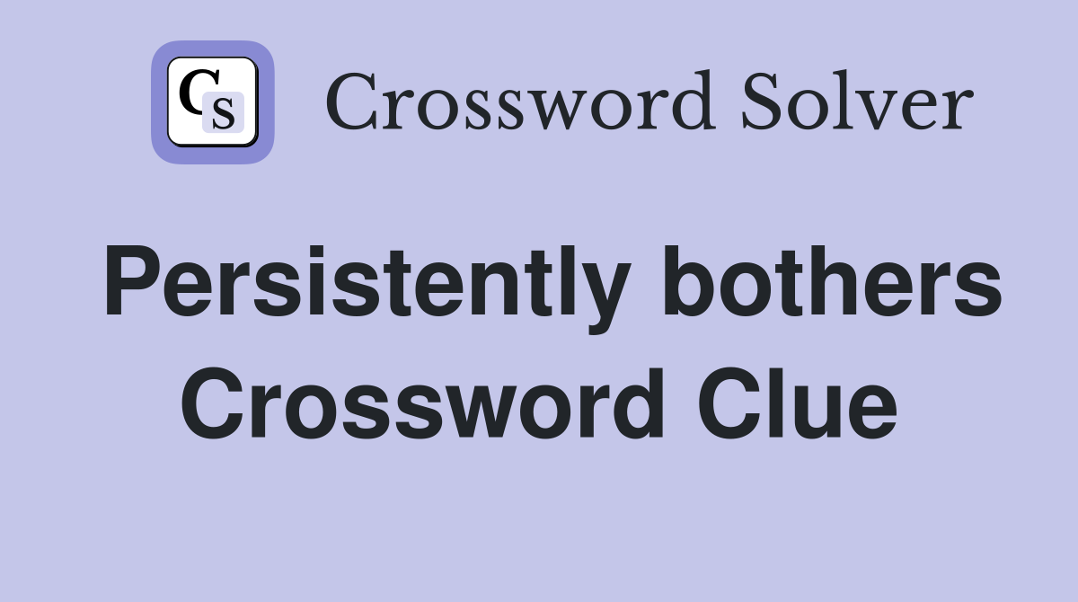 Persistently bothers Crossword Clue