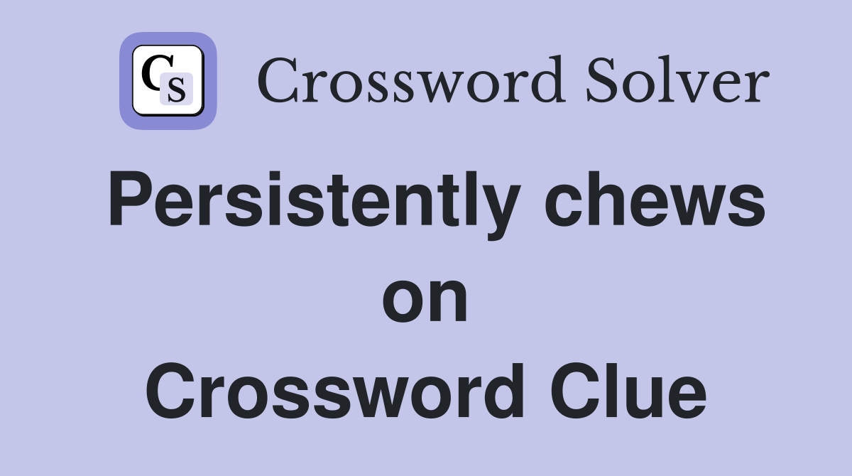 Persistently chews on Crossword Clue