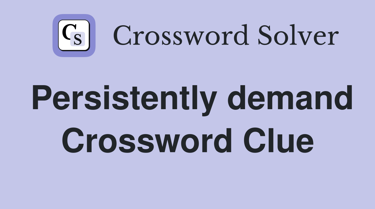 Persistently demand Crossword Clue