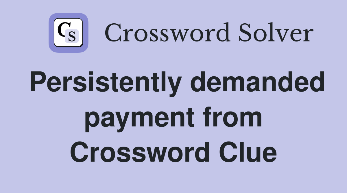 Persistently demanded payment from Crossword Clue