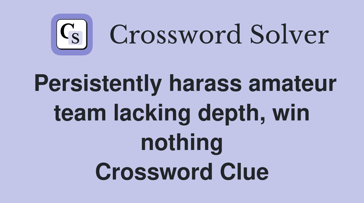 Persistently harass amateur team lacking depth, win nothing Crossword Clue