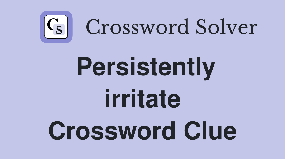 Persistently irritate Crossword Clue