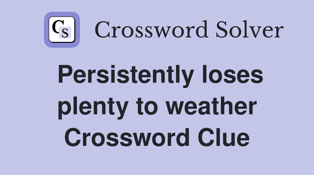 Persistently loses plenty to weather Crossword Clue