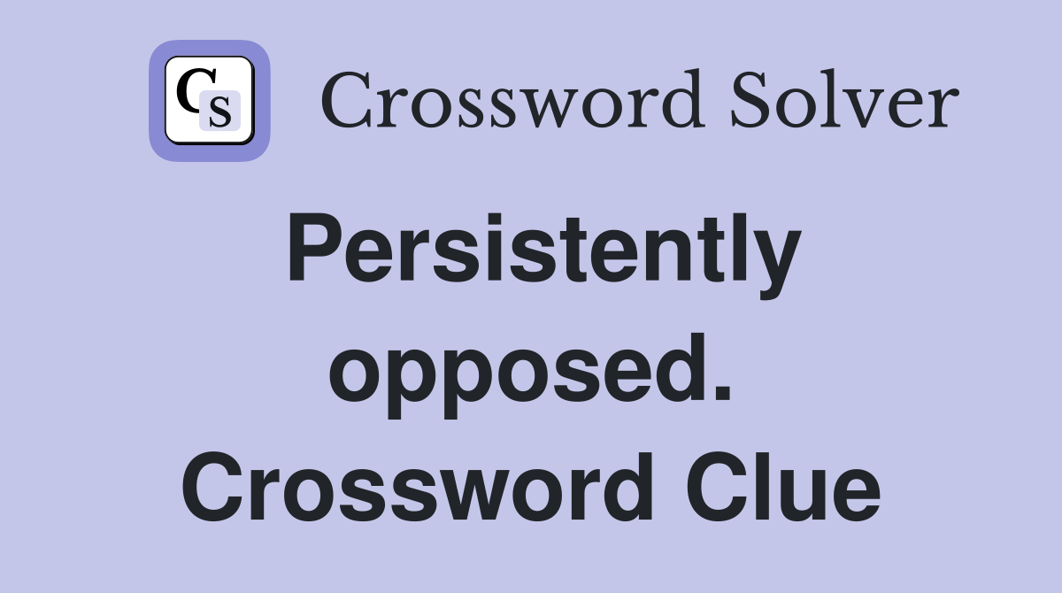 Persistently opposed. Crossword Clue