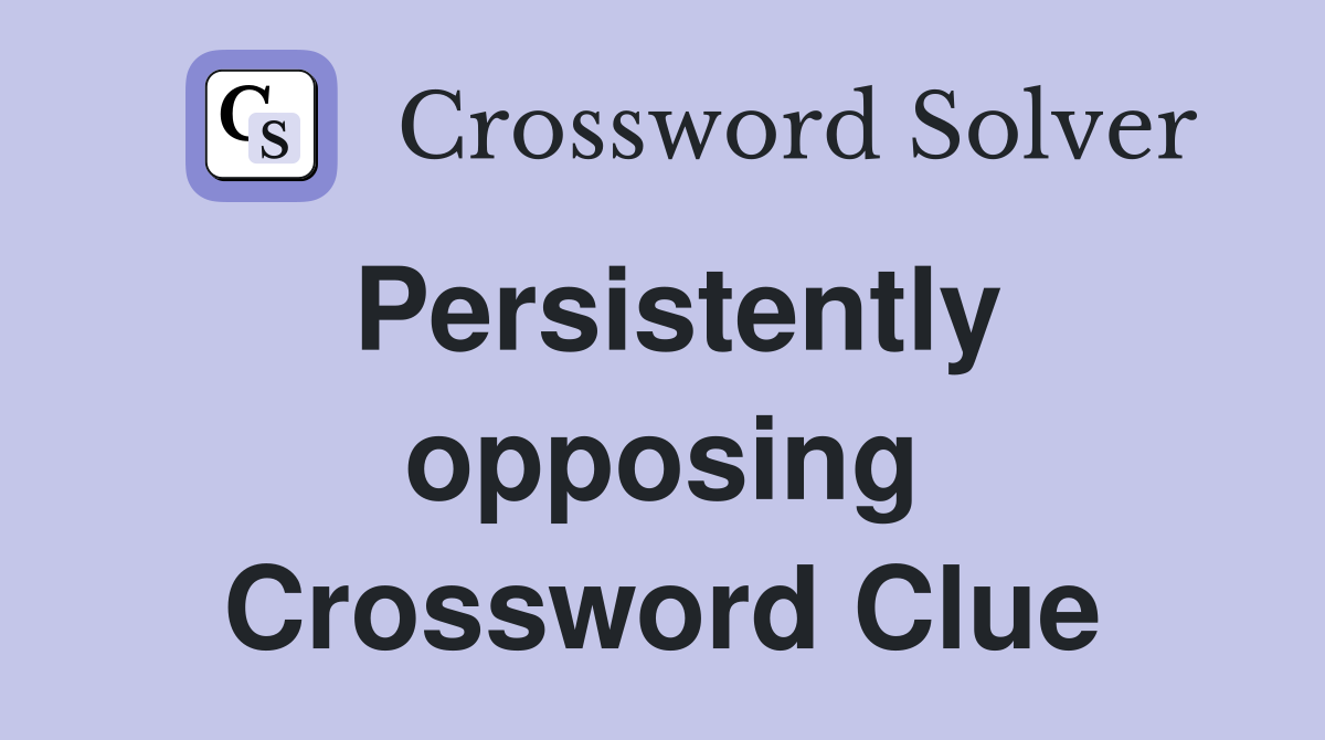 Persistently opposing Crossword Clue