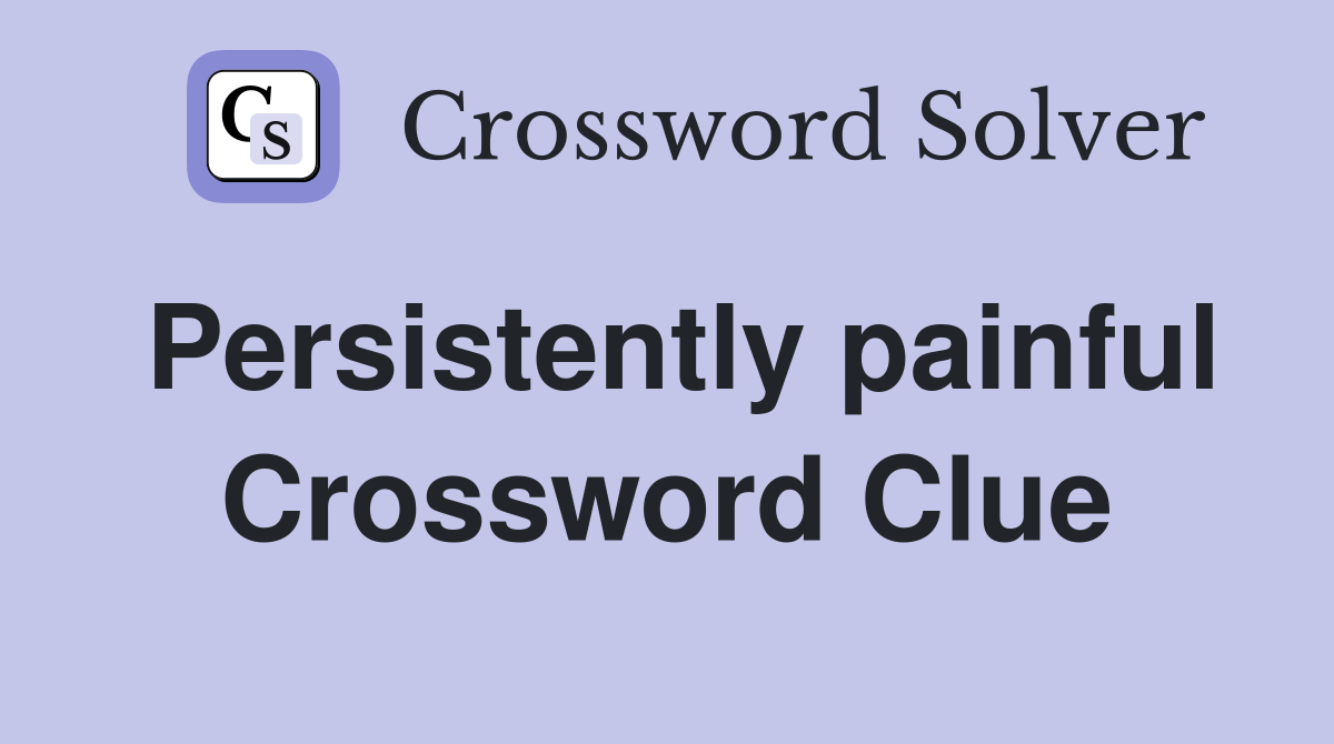 Persistently painful Crossword Clue