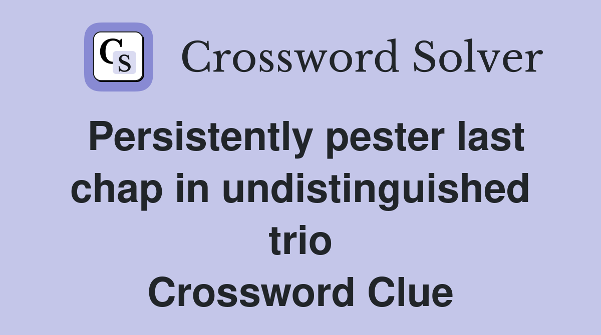 Persistently pester last chap in undistinguished trio Crossword Clue