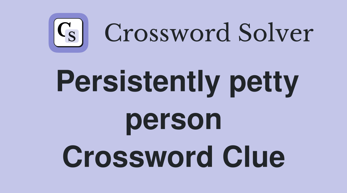 Persistently petty person Crossword Clue