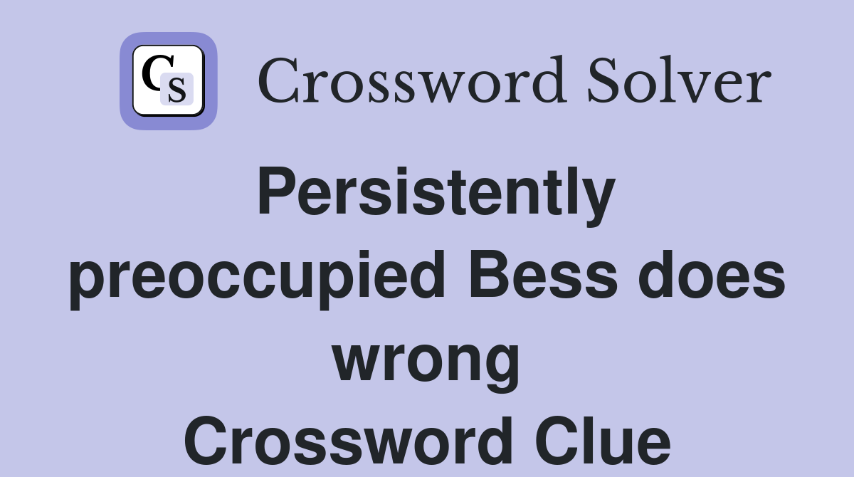 Persistently preoccupied Bess does wrong Crossword Clue