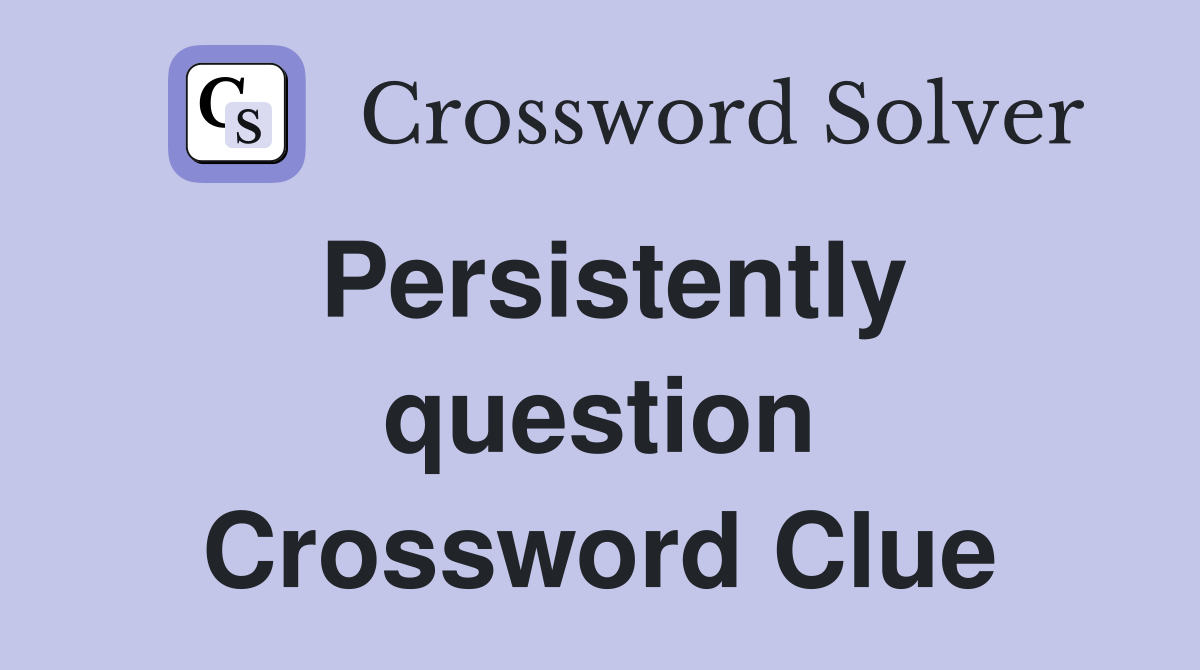 Persistently question Crossword Clue