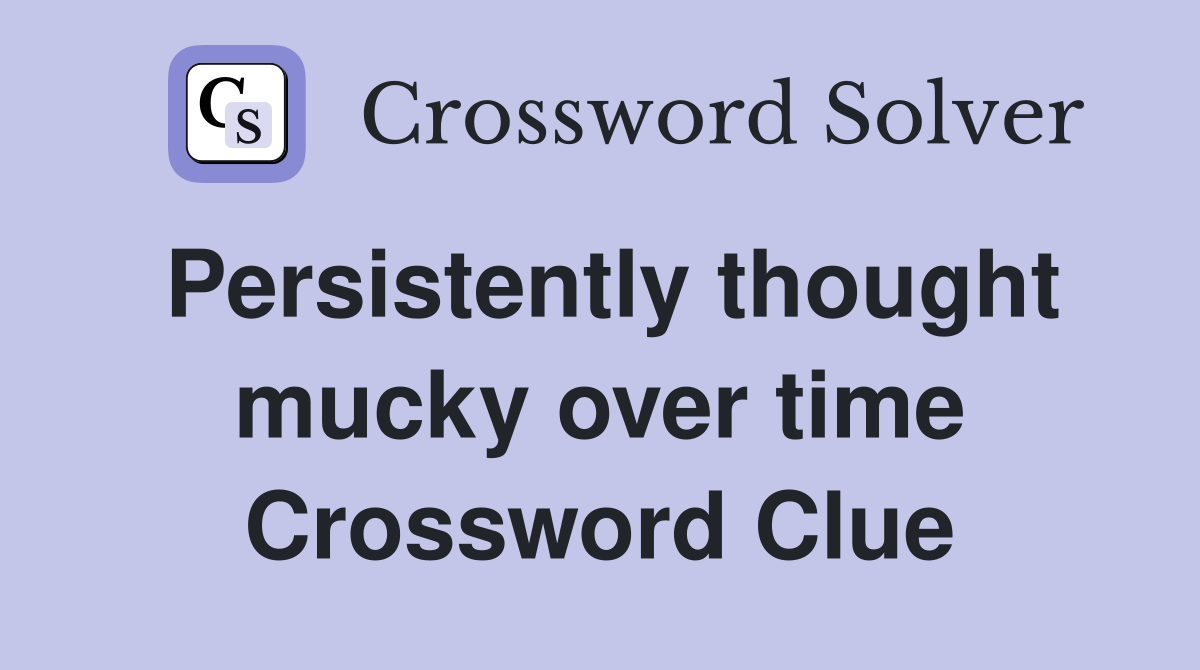 Persistently thought mucky over time Crossword Clue