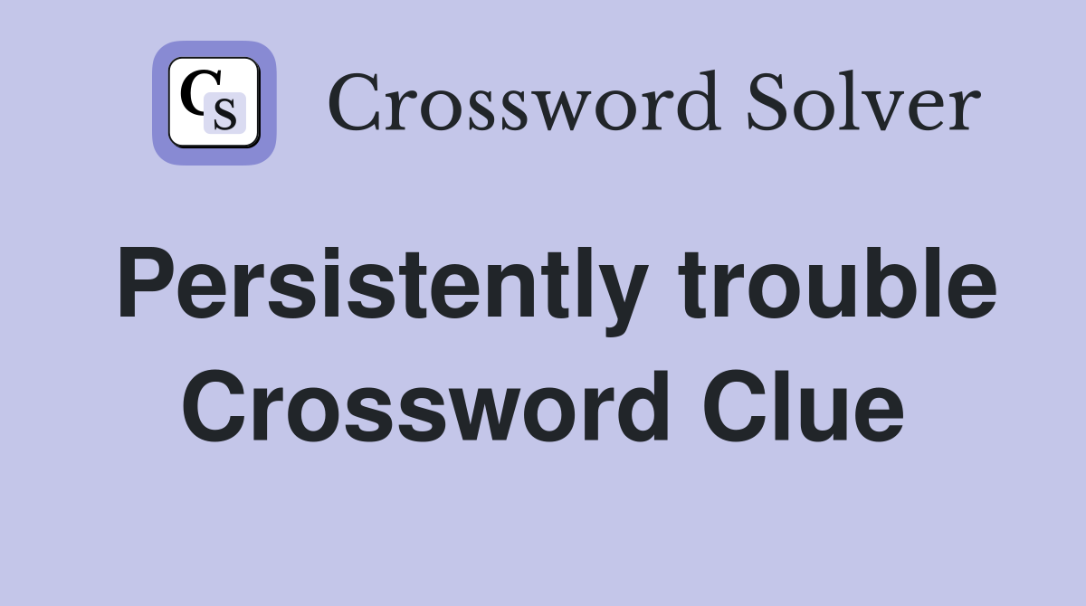 Persistently trouble Crossword Clue
