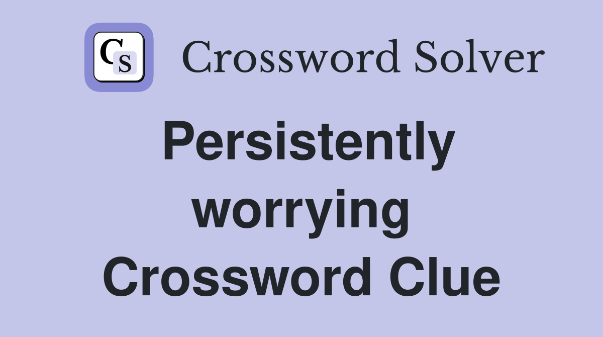 Persistently worrying Crossword Clue