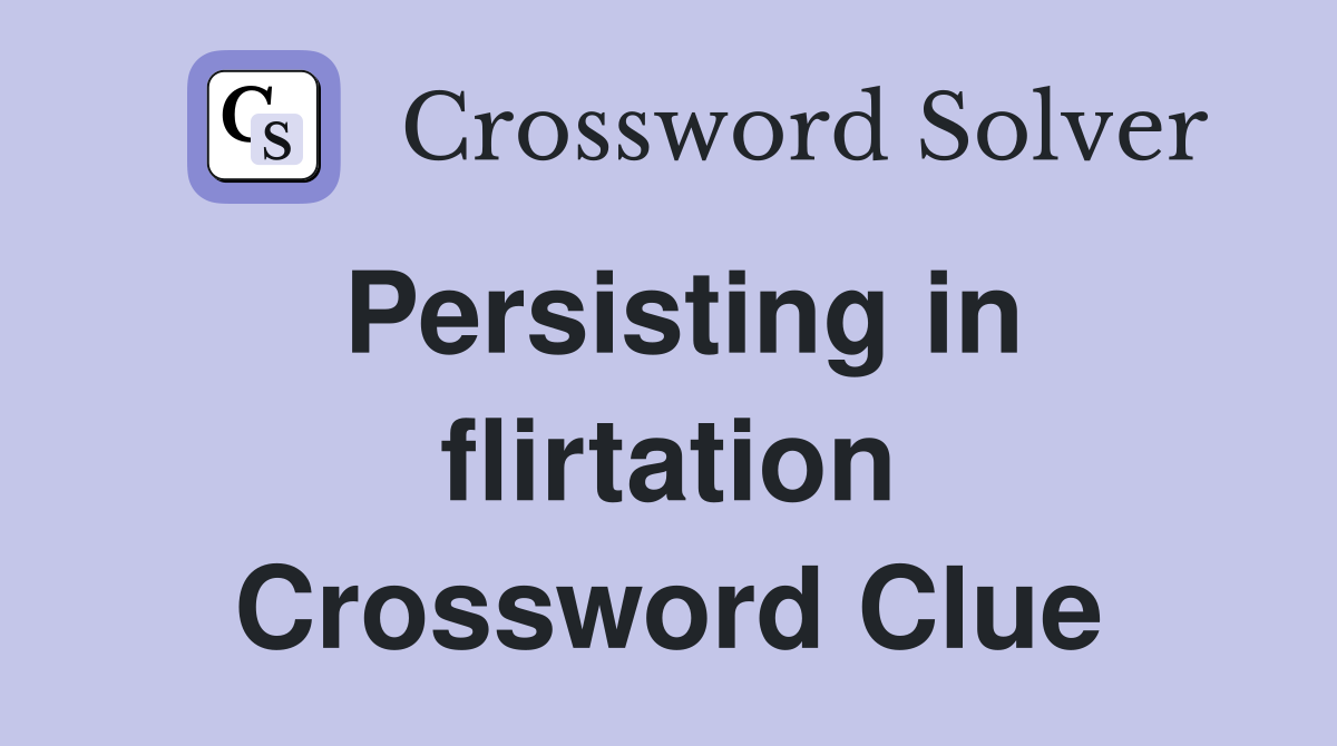 Persisting in flirtation Crossword Clue