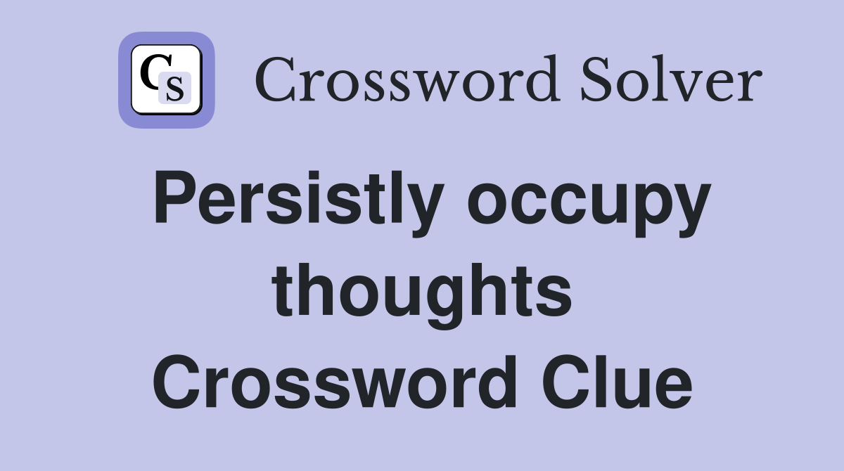 Persistly occupy thoughts Crossword Clue