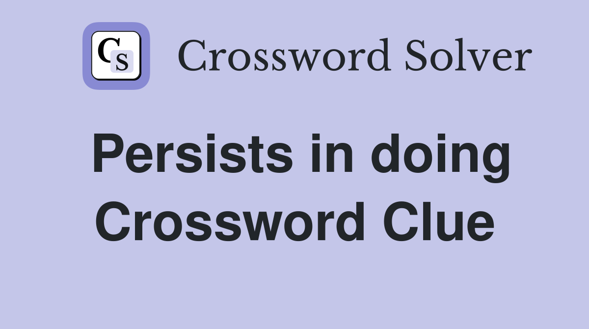 Persists in doing Crossword Clue