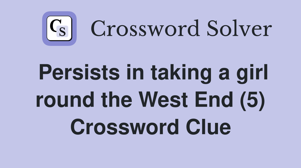 Persists in taking a girl round the West End (5) Crossword Clue