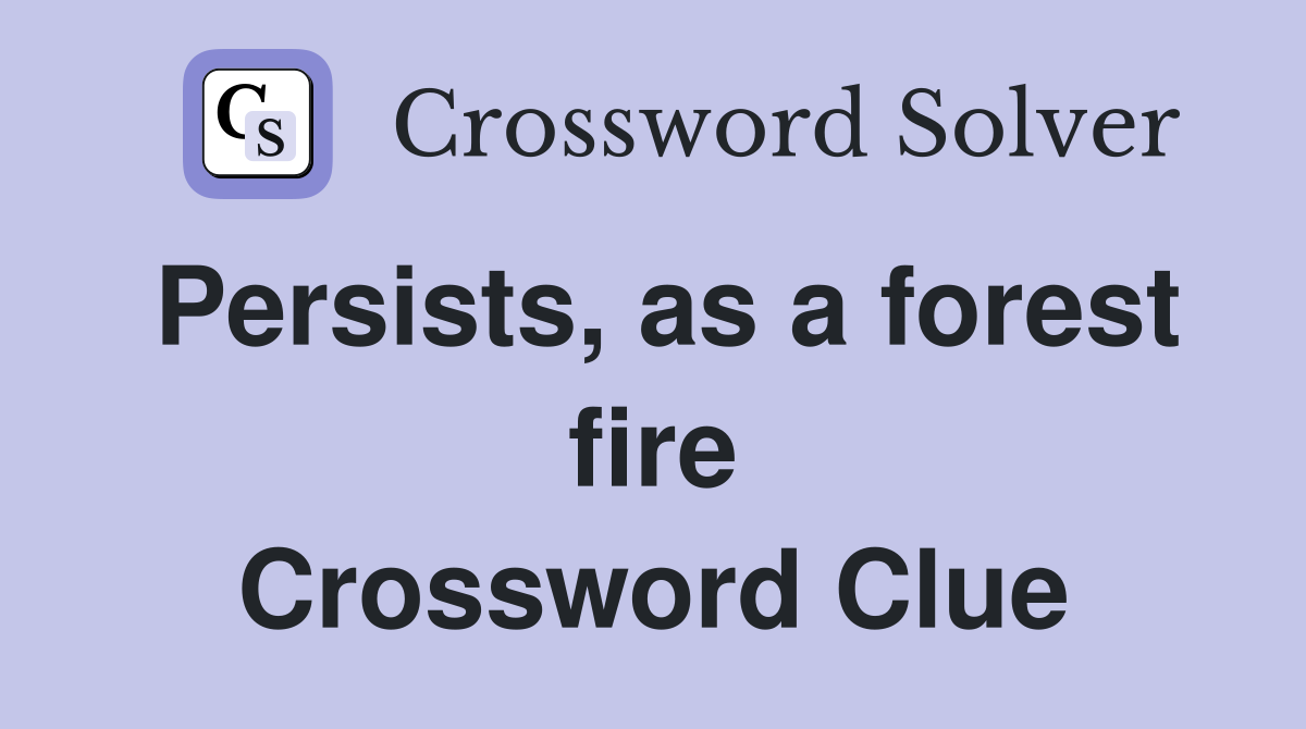 Persists, as a forest fire Crossword Clue