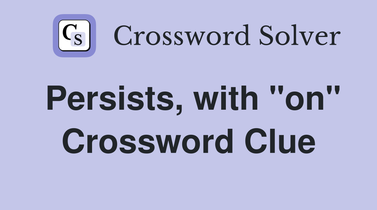 Persists, with "on" Crossword Clue
