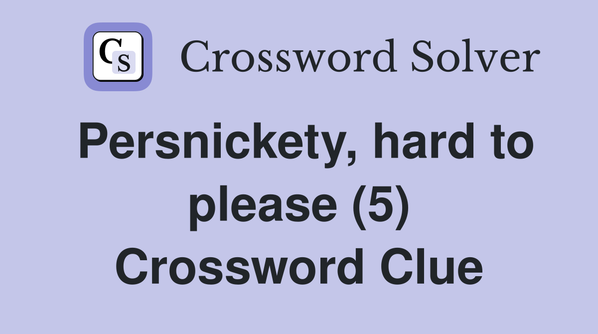 Persnickety, hard to please (5) Crossword Clue