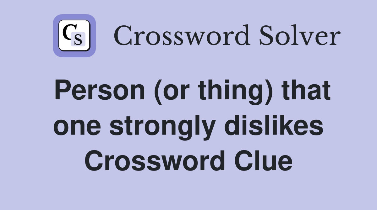 Person (or thing) that one strongly dislikes Crossword Clue