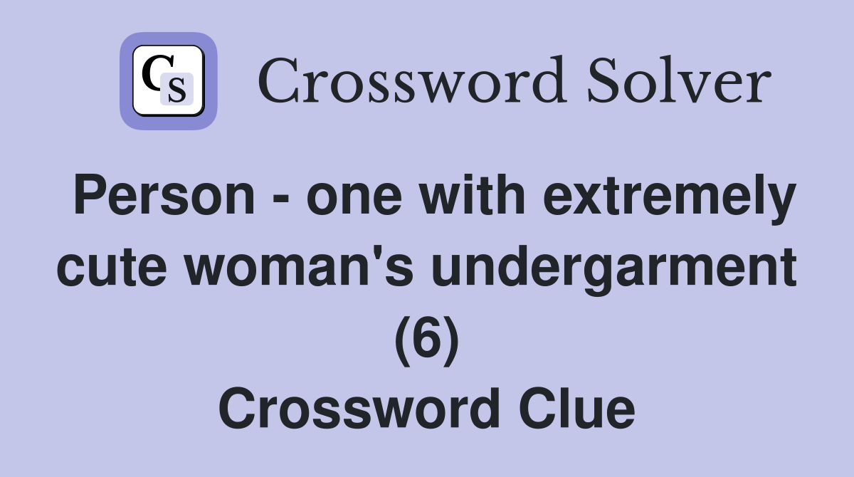 Person - one with extremely cute woman's undergarment (6) Crossword Clue