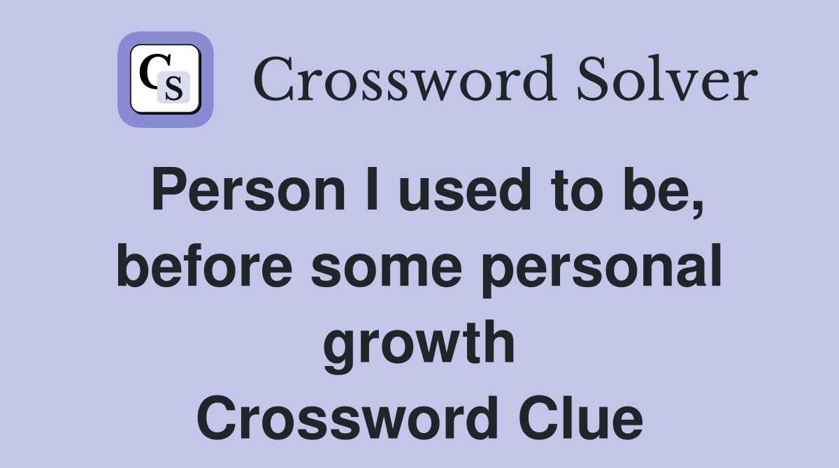 Person I used to be, before some personal growth Crossword Clue