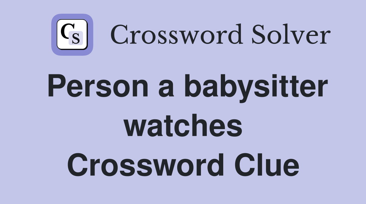 Person a babysitter watches Crossword Clue