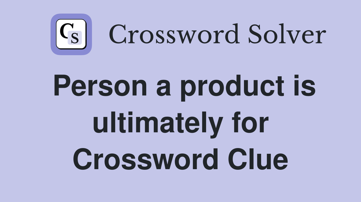 Person a product is ultimately for Crossword Clue