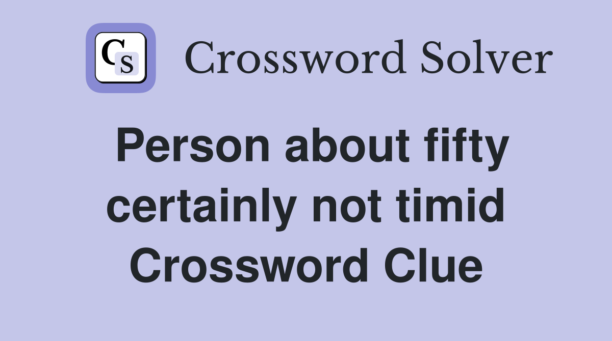 Person about fifty certainly not timid Crossword Clue