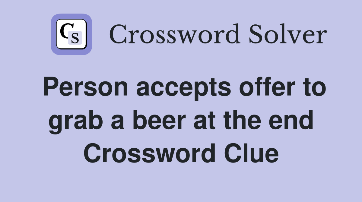 Person accepts offer to grab a beer at the end Crossword Clue