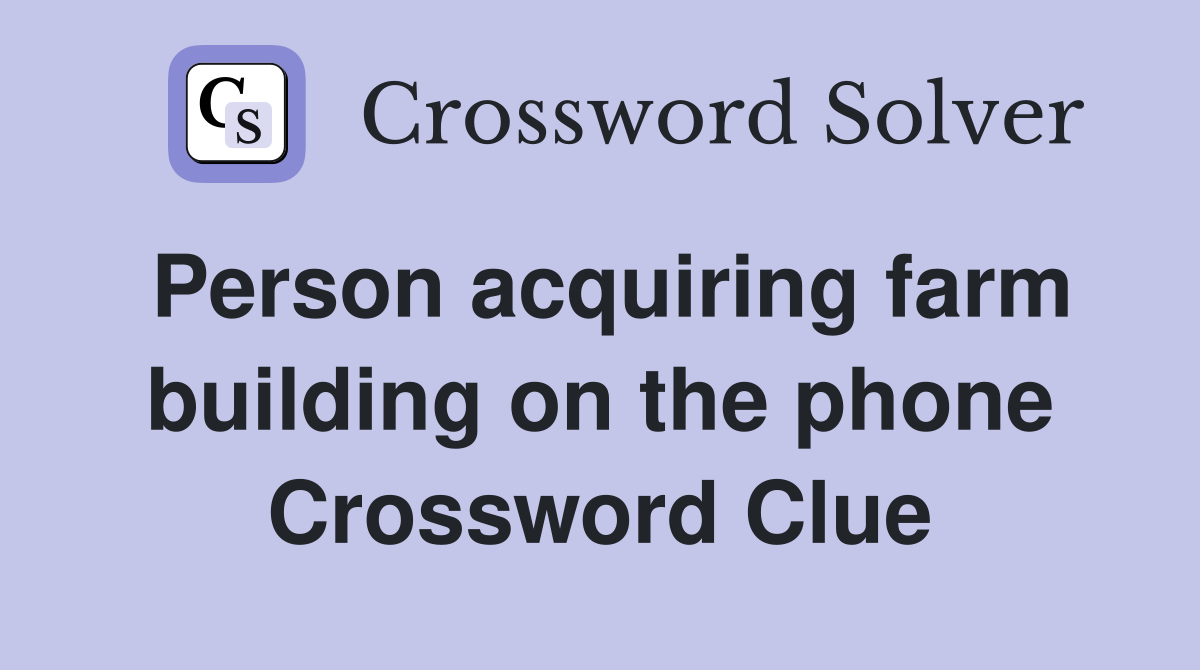 Person acquiring farm building on the phone Crossword Clue