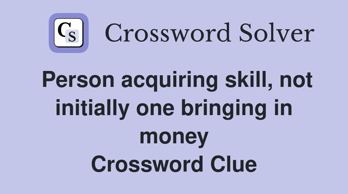 Person acquiring skill, not initially one bringing in money Crossword Clue