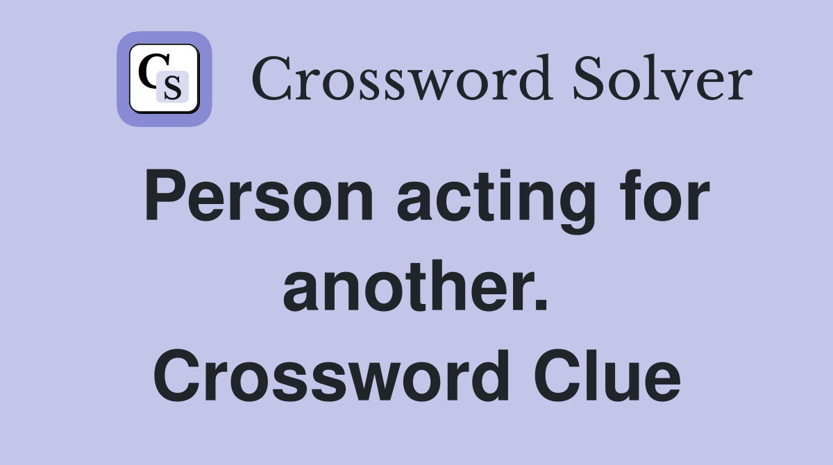 Person acting for another. Crossword Clue