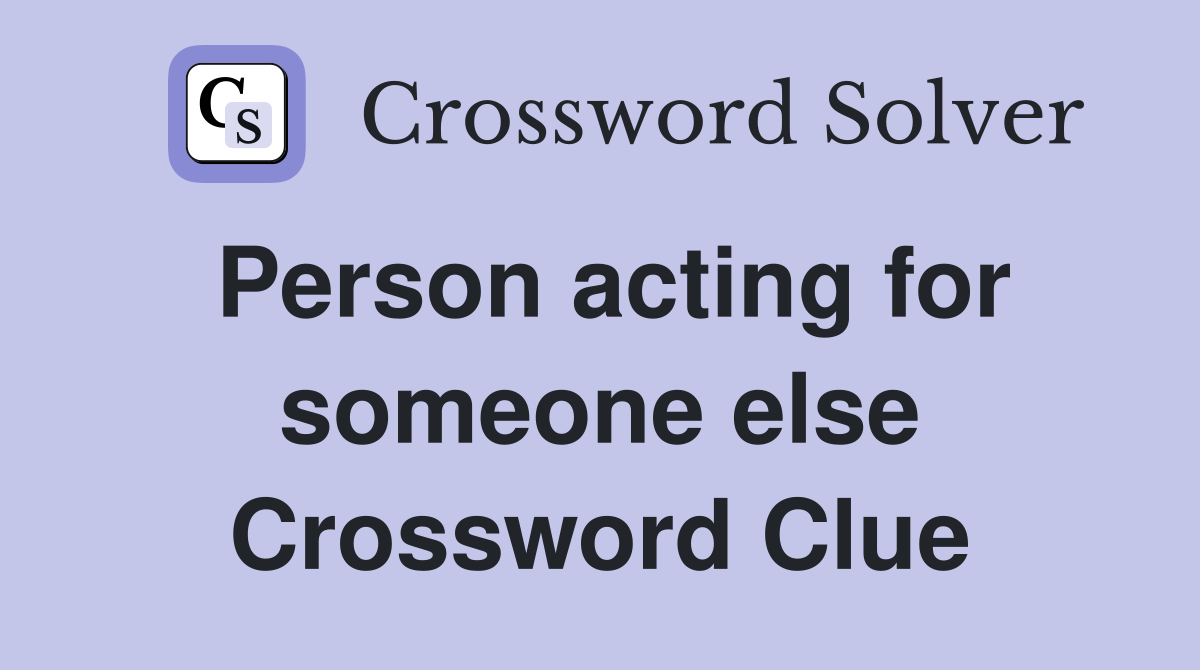 Person acting for someone else Crossword Clue