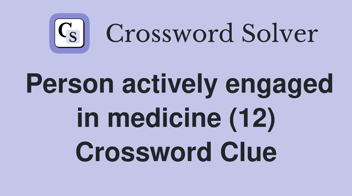 Person actively engaged in medicine (12) Crossword Clue
