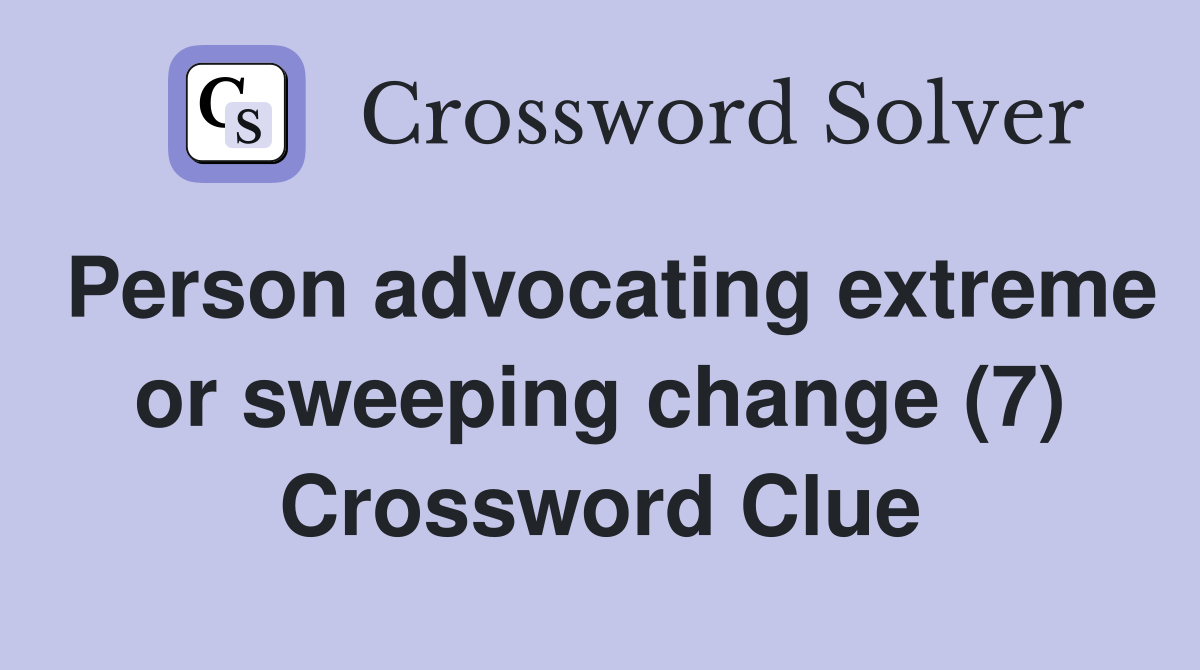 Person advocating extreme or sweeping change (7) Crossword Clue